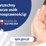 Na górze grafiki jest napis: Spis powszechny nie wyklucza osób z niepełnosprawnością! Poniżej umieszczone są cztery małe koła ze znakami dodawania, odejmowania, mnożenia i dzielenia, obok nich napis: Liczymy się dla Polski! Po prawej stronie grafiki widać dłoń przyłożoną do ucha. Na dole grafiki jest adres strony internetowej: spis.gov.pl. Obok jest logotyp spisu: dwa nachodzące na siebie pionowo koła, GUS, pionowa kreska, Narodowy Spis Powszechny Ludności i Mieszkań 2021.
