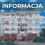 W PIĄTEK 29 MARCA 2024 r. URZĄD MIEJSKI W OŻAROWIE MAZOWIECKIM BĘDZIE NIECZYNNY